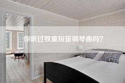 你听过牧童短笛钢琴曲吗？