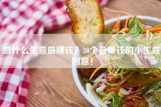 做什么生意最赚钱？30个最赚钱的小生意创意！