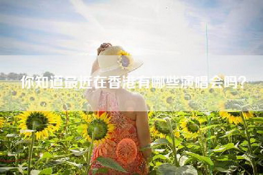 你知道最近在香港有哪些演唱会吗？