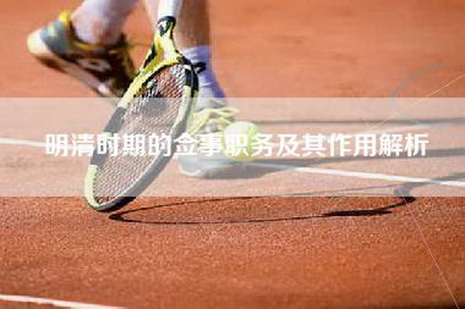 明清时期的佥事职务及其作用解析