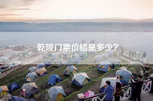 乾陵门票价格是多少？