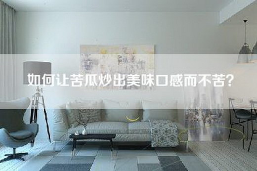 如何让苦瓜炒出美味口感而不苦？