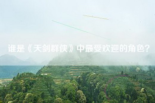 谁是《天剑群侠》中最受欢迎的角色？