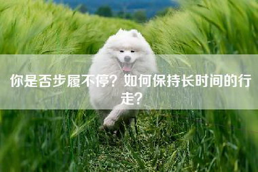 你是否步履不停？如何保持长时间的行走？