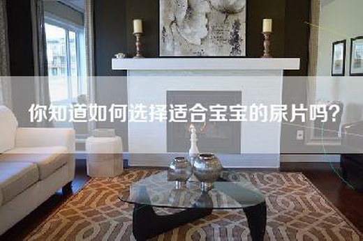 你知道如何选择适合宝宝的尿片吗？