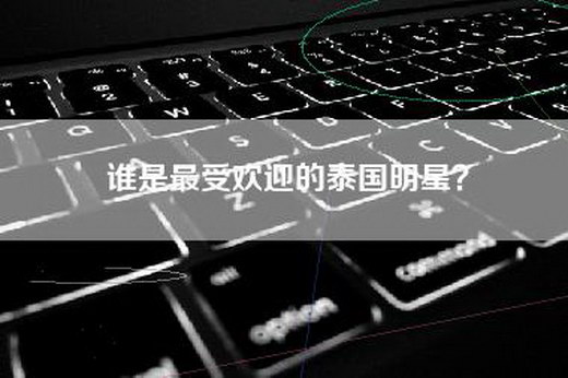 谁是最受欢迎的泰国明星？