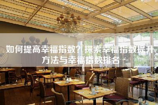 如何提高幸福指数？探索幸福指数提升方法与幸福指数排名