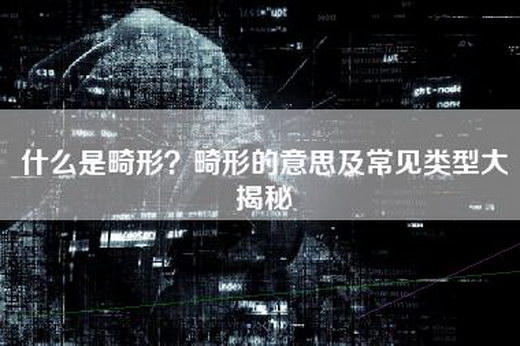 什么是畸形？畸形的意思及常见类型大揭秘