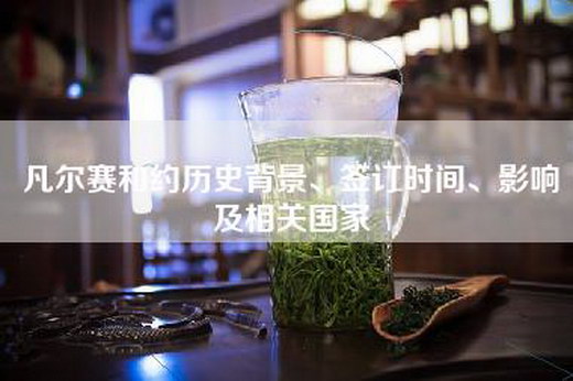 凡尔赛和约历史背景、签订时间、影响及相关国家 凡尔赛和约历史背景、签订时间、影响及相关国家