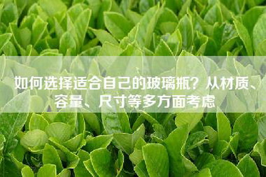 如何选择适合自己的玻璃瓶？从材质、容量、尺寸等多方面考虑