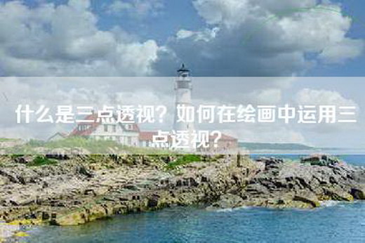什么是三点透视？如何在绘画中运用三点透视？