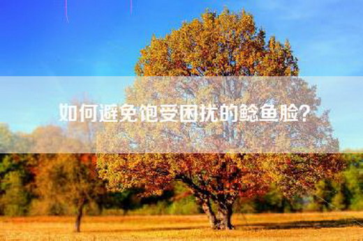 如何避免饱受困扰的鲶鱼脸？