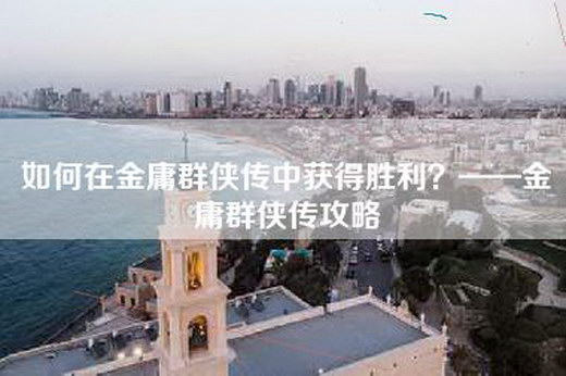 如何在金庸群侠传中获得胜利？——金庸群侠传攻略