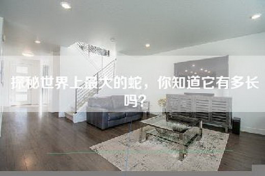 探秘世界上最大的蛇，你知道它有多长吗？