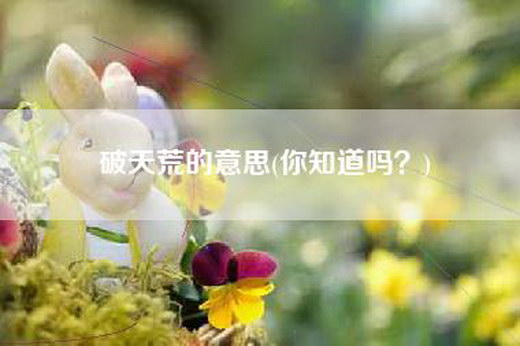破天荒的意思(你知道吗?) 破天荒的意思(你知道吗?)