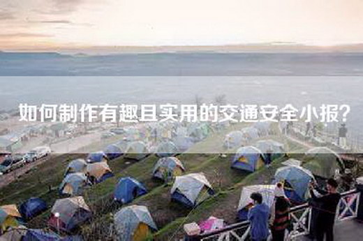 如何制作有趣且实用的交通安全小报？