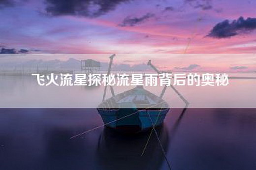 飞火流星探秘流星雨背后的奥秘