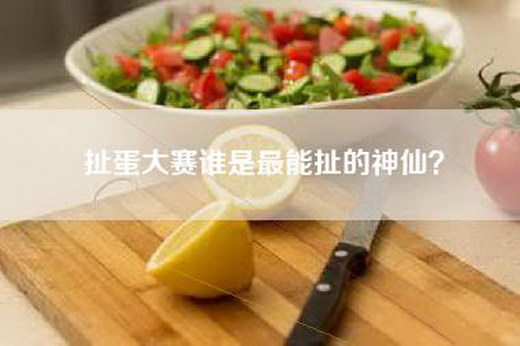 扯蛋大赛谁是最能扯的神仙? 扯蛋大赛谁是最能扯的神仙?
