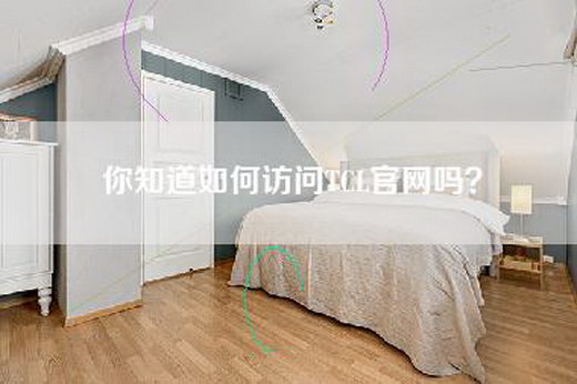 你知道如何访问TCL官网吗? 你知道如何访问TCL官网吗?