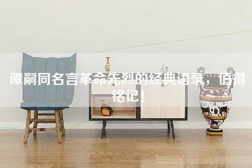 谭嗣同名言革命先烈的经典语录，值得铭记！