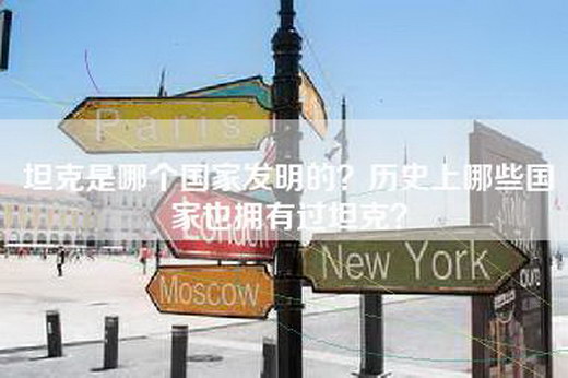 坦克是哪个国家发明的？历史上哪些国家也拥有过坦克？