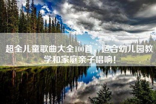 超全儿童歌曲大全100首，适合幼儿园教学和家庭亲子唱响！
