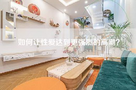 如何让性爱达到更强烈的高潮？