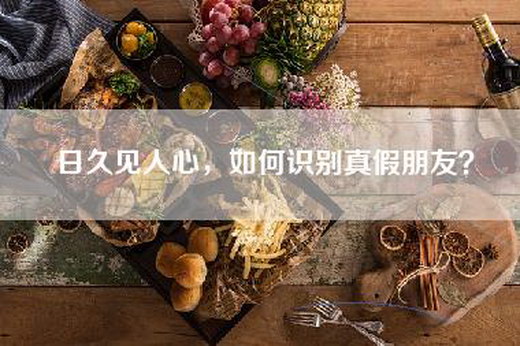 日久见人心，如何识别真假朋友？