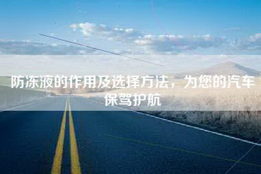 防冻液的作用及选择方法，为您的汽车保驾护航