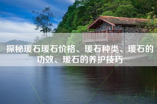探秘瑗石瑗石价格、瑗石种类、瑗石的功效、瑗石的养护技巧
