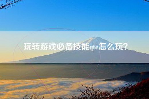 玩转游戏必备技能qte怎么玩？