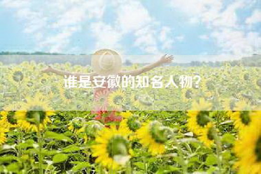 谁是安徽的知名人物？