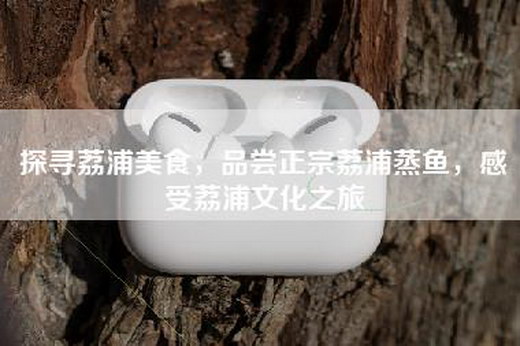 探寻荔浦美食，品尝正宗荔浦蒸鱼，感受荔浦文化之旅