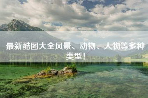 最新酷图大全风景、动物、人物等多种类型! 最新酷图大全风景、动物、人物等多种类型!