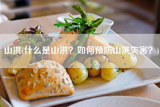 山洪(什么是山洪?如何预防山洪灾害?) 山洪(什么是山洪?如何预防山洪灾害?)